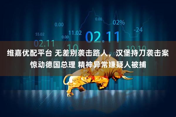 维嘉优配平台 无差别袭击路人，汉堡持刀袭击案惊动德国总理 精神异常嫌疑人被捕