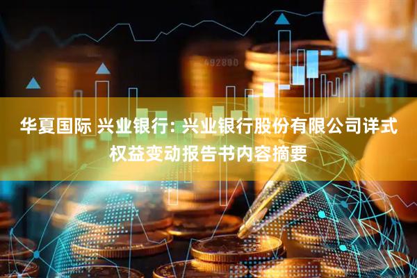 华夏国际 兴业银行: 兴业银行股份有限公司详式权益变动报告书内容摘要