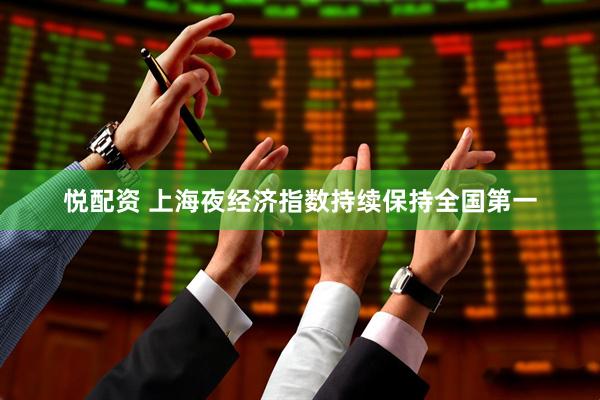 悦配资 上海夜经济指数持续保持全国第一