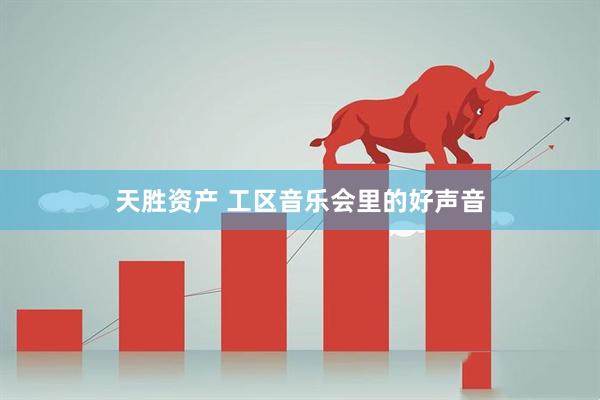 天胜资产 工区音乐会里的好声音