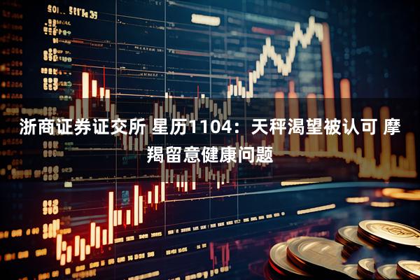 浙商证券证交所 星历1104：天秤渴望被认可 摩羯留意健康问题