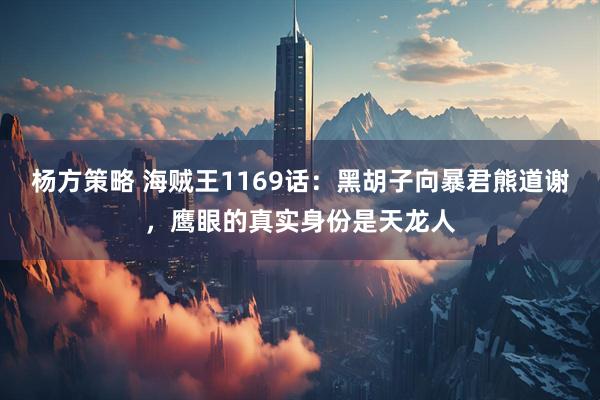 杨方策略 海贼王1169话：黑胡子向暴君熊道谢，鹰眼的真实身份是天龙人