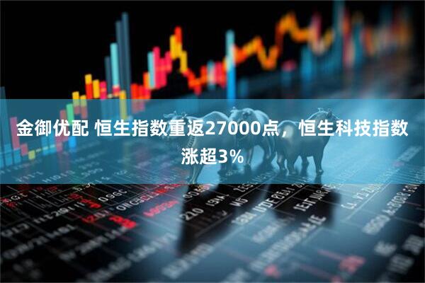 金御优配 恒生指数重返27000点，恒生科技指数涨超3%